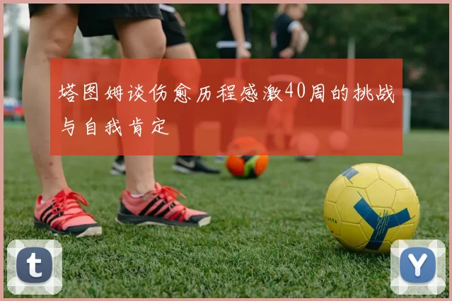 塔图姆谈伤愈历程感激40周的挑战与自我肯定