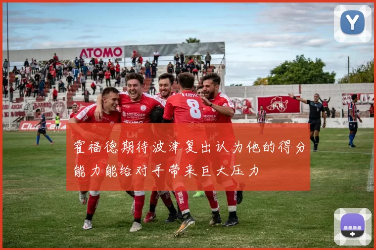 霍福德期待波津复出认为他的得分能力能给对手带来巨大压力
